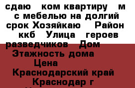 сдаю 1 ком квартиру 40м2 с мебелью на долгий срок Хозяйкаю. › Район ­ ккб › Улица ­ героев разведчиков › Дом ­ 34 › Этажность дома ­ 16 › Цена ­ 13 000 - Краснодарский край, Краснодар г. Недвижимость » Квартиры аренда   